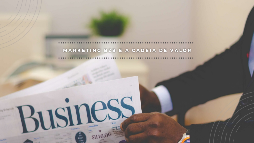 Marketing no mercado B2B e as peculiaridades que norteiam a cadeia de valor